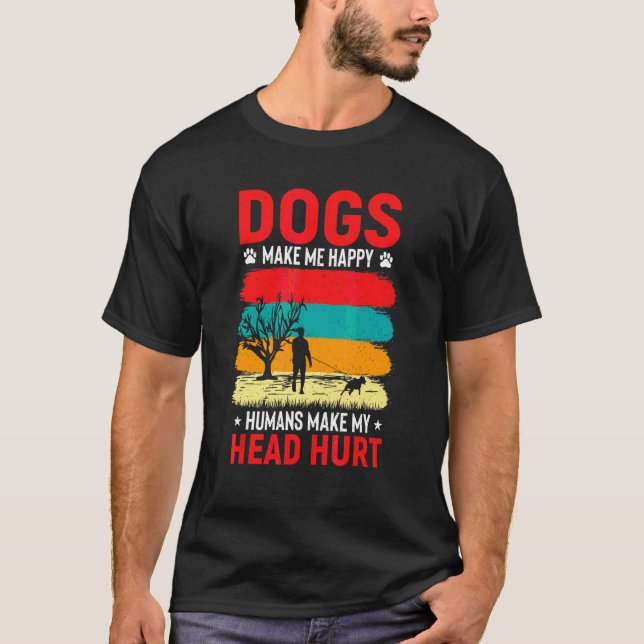 Dogs Make Me Happy Humans Make My Head Hurt Dog Ow T-Shirt (Front)