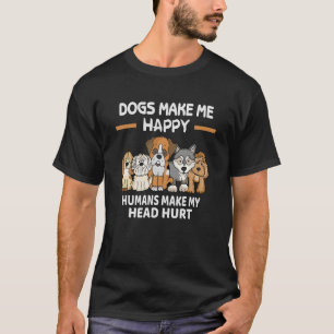 Dogs Make Me Happy Humans Make My Head Hurt T Shir T-Shirt