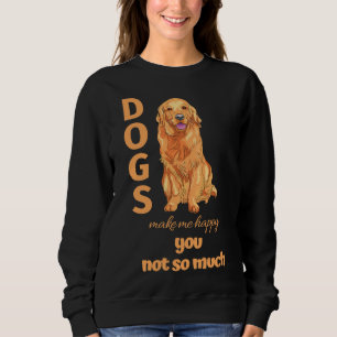 Dogs Make Me Happy You Not So Much Golden Retrieve Sweatshirt