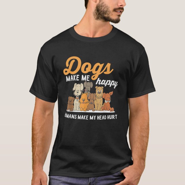 Dogs Makes Me Happy Humans Make My Head Hurt Dog O T-Shirt (Front)