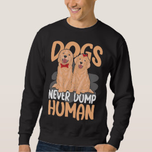 Dogs Never Dump Human For A Golden Retriever Labra Sweatshirt