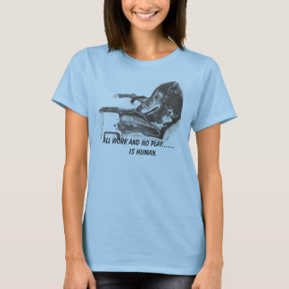 Dog's Rule:  ALL WORK AND NO PLAY...... T-Shirt