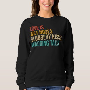 Dogs Sayings Love Is Wet Noses Slobbery Kisses Wag Sweatshirt