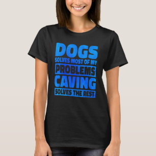 Dogs Solves Most Of My Problems Caving Solves The  T-Shirt