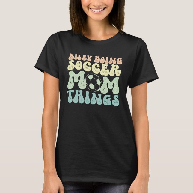 Doing Soccer Mom Things Mother Of A Soccer Player  T-Shirt (Front)