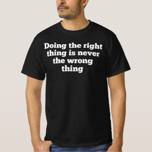 DOING THE RIGHT THING IS NEVER THE WRONG THING,Foo T-Shirt
