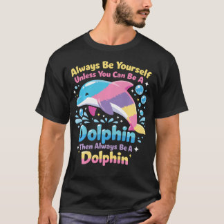 Dolphin Always Be Yourself Unless You Can Be A T-Shirt