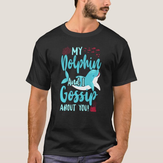 Dolphin My Dolphin And I Gossip About You T-Shirt (Front)