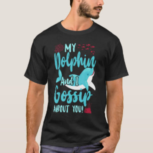 Dolphin My Dolphin And I Gossip About You  T-Shirt