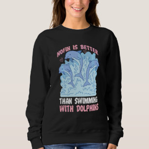 Dolphin Nofin Is Better Than Swimming With Dolphin Sweatshirt