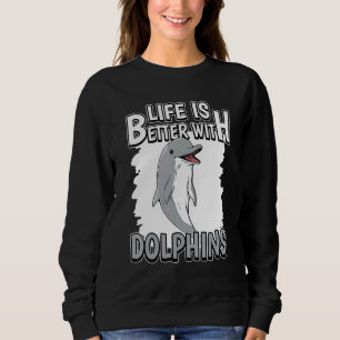 Dolphin Quote Life Is Better With Dolphins Sweatshirt