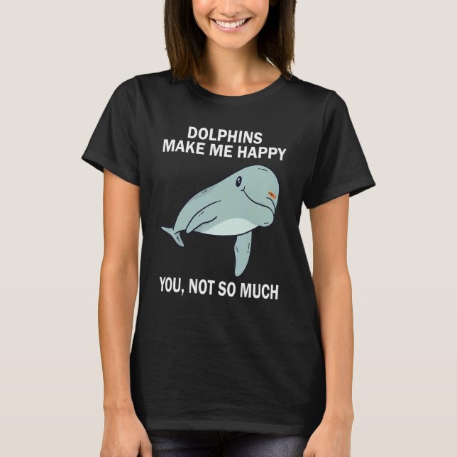 Dolphins Make me happy you not so much   Dolphin S T-Shirt (Front)