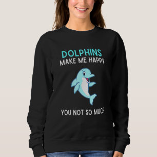 Dolphins Make Me Happy You Not So Much Dolphin Sweatshirt