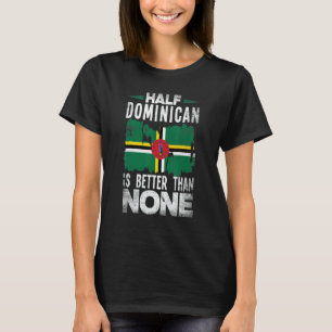 Dominica Flag Half Dominican Is Better Than None T-Shirt