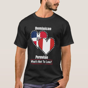 Dominican Peruvian Heart Flags What's Not To Love T-Shirt