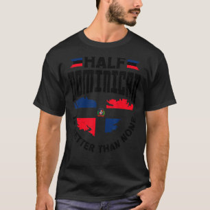 Dominican Republic Half Dominican Is Better Than N T-Shirt