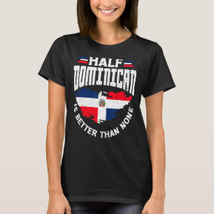 Dominican Republic Half Dominican Is Better Than N T-Shirt