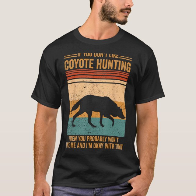 Don Like Coyote Hunting You Won Like Me Coyote Hun T-Shirt (Front)