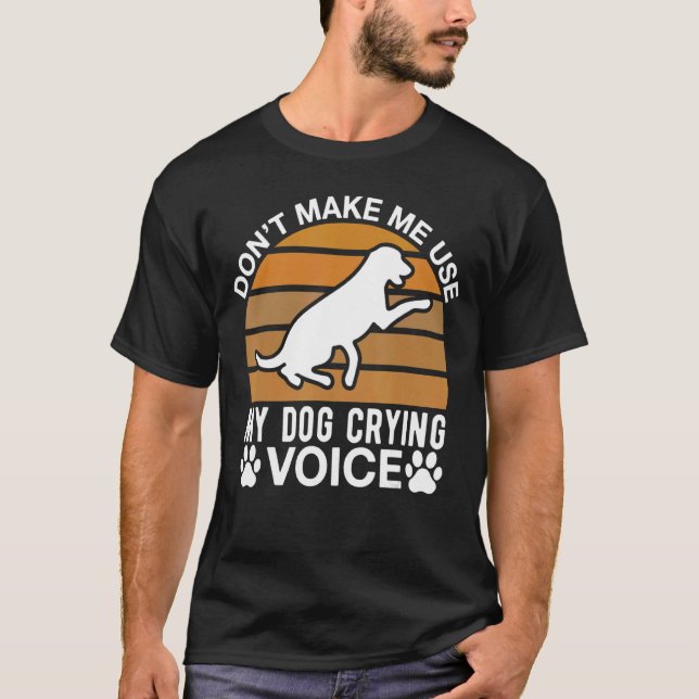 Don Make Me Use My Dog Crying Voice T-Shirt (Front)