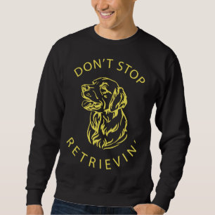 Don Stop Retrievin Golden Retriever Sweatshirt