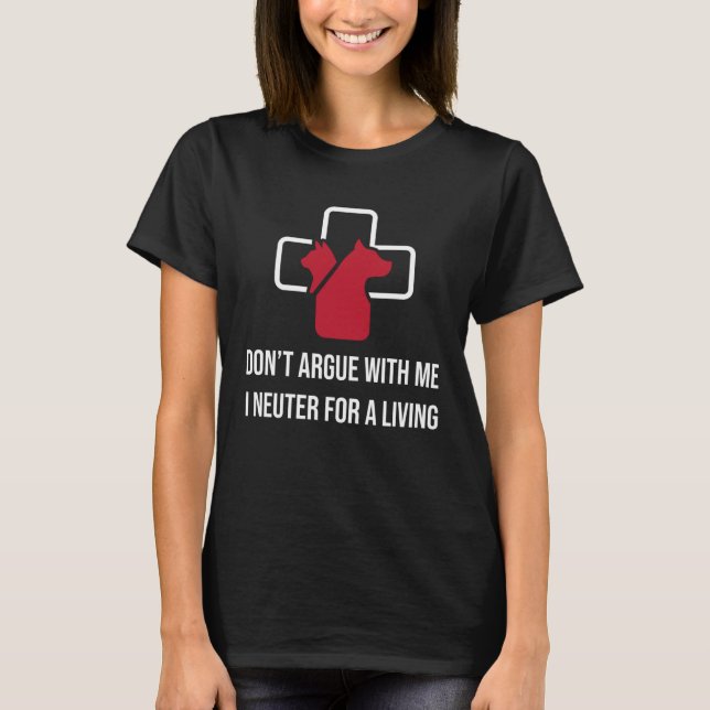 Don t Argue With Me I Neuter For A Living T-Shirt (Front)