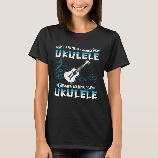 Don t Ask Me If I Wanna Play Ukulele I Always Wann T-Shirt (Front)