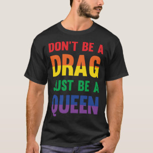 Don t Be A Drag Just Be A Queen Sassy Drag Queen T-Shirt