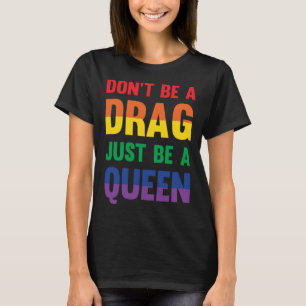 Don t Be A Drag Just Be A Queen Sassy Drag Queen T-Shirt