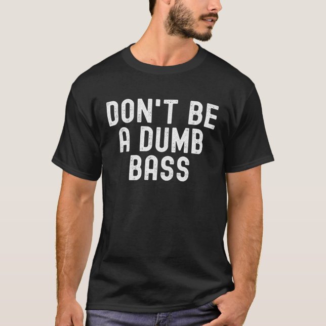 Don t Be A Dumb Bass Fishing  Fisherman Fish Joke T-Shirt (Front)