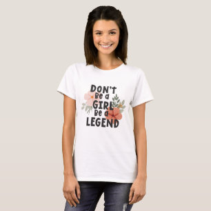 Don’t be a girl be a legend Positive Quote T-Shirt