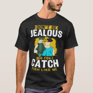 Don t Be Jealous You Can t Catch Fish Like Me Fish T-Shirt