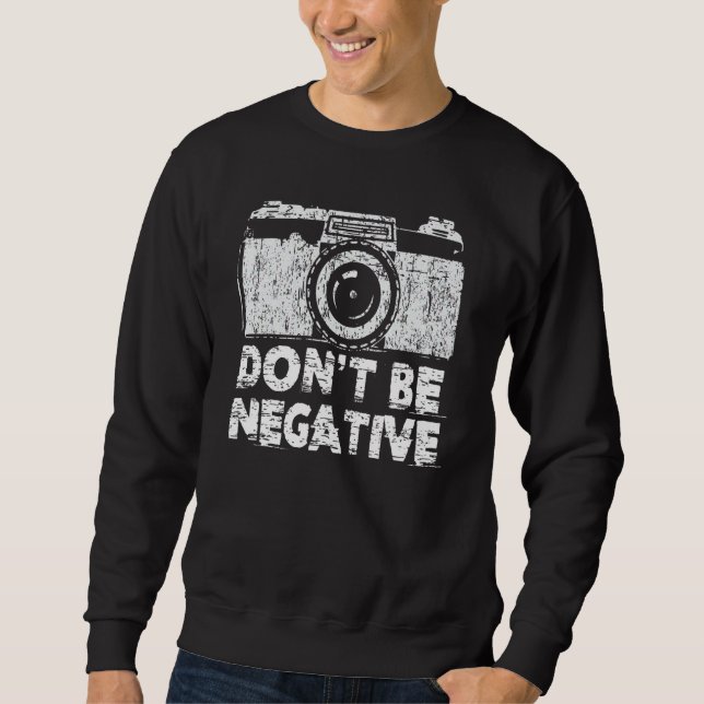 Don T Be Negative Funny Photography Camera Sweatshirt (Front)