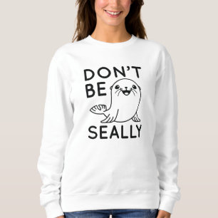 Don’t Be Seally Sweatshirt