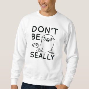 Don’t Be Seally Sweatshirt