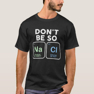 Don t Be So Salty Funny Chemistry Science Na Cl Gi T-Shirt