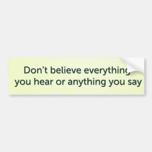 Don’t believe everything you hear or anything you bumper sticker