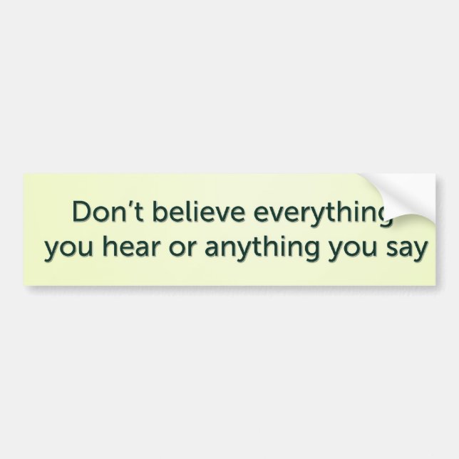 Don’t believe everything you hear or anything you bumper sticker (Front)