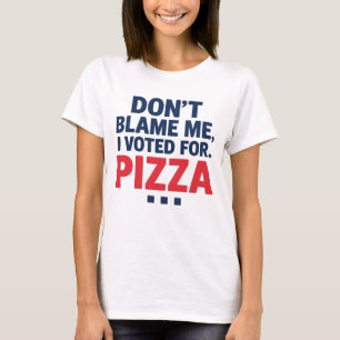 Don’t Blame Me, I Voted for Pizza Funny Election T-Shirt