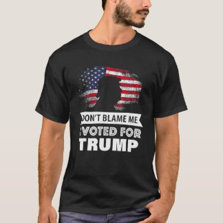 Don t Blame Me I Voted For Trump T Shirt