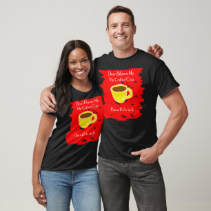 Don’t Blame Me – My Coffee Cup has a Hole in it T-Shirt