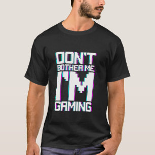 Don t Bother Me I m Gaming Gamer Attitude T-Shirt
