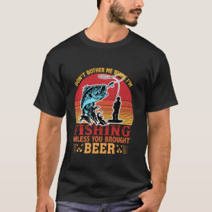 Don T Bother Me While I Am Fishing Unless You Brin T-Shirt