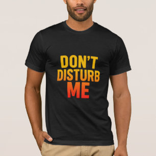 Don’t Disturb Me Funny Quote Men’s T-Shirt