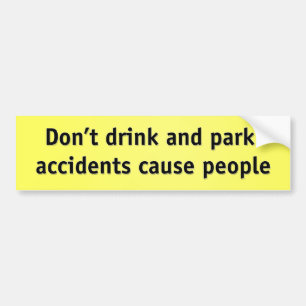 Don’t drink and park - accidents cause people bumper sticker
