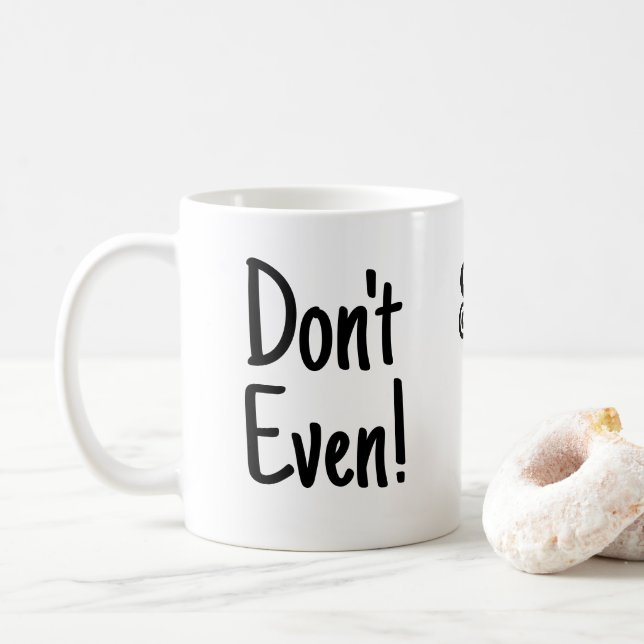  “Don’t Even!, Seriously Don't! Funny black text  Coffee Mug (With Donut)