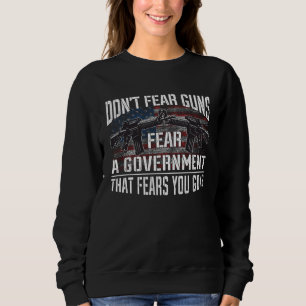 Don t Fear Guns Fear A Government That Fears Your Sweatshirt