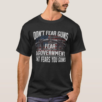 Don t Fear Guns Fear A Government That Fears Your  T-Shirt