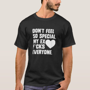 Don t Feel So Special My Ex F cks Everyone Funny A T-Shirt