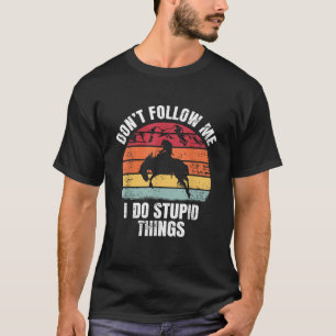 Don t Follow Me I Do Ranch Bronc Riding Cowboy Hor T-Shirt