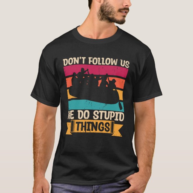 Don t Follow Us We Do Stupid Things Whitewater Raf T-Shirt (Front)